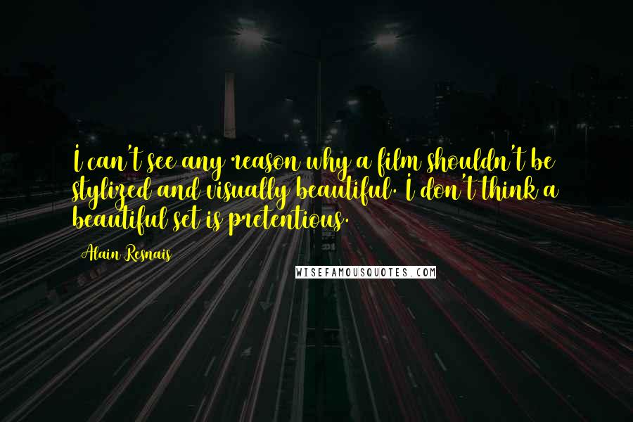 Alain Resnais quotes: I can't see any reason why a film shouldn't be stylized and visually beautiful. I don't think a beautiful set is pretentious.