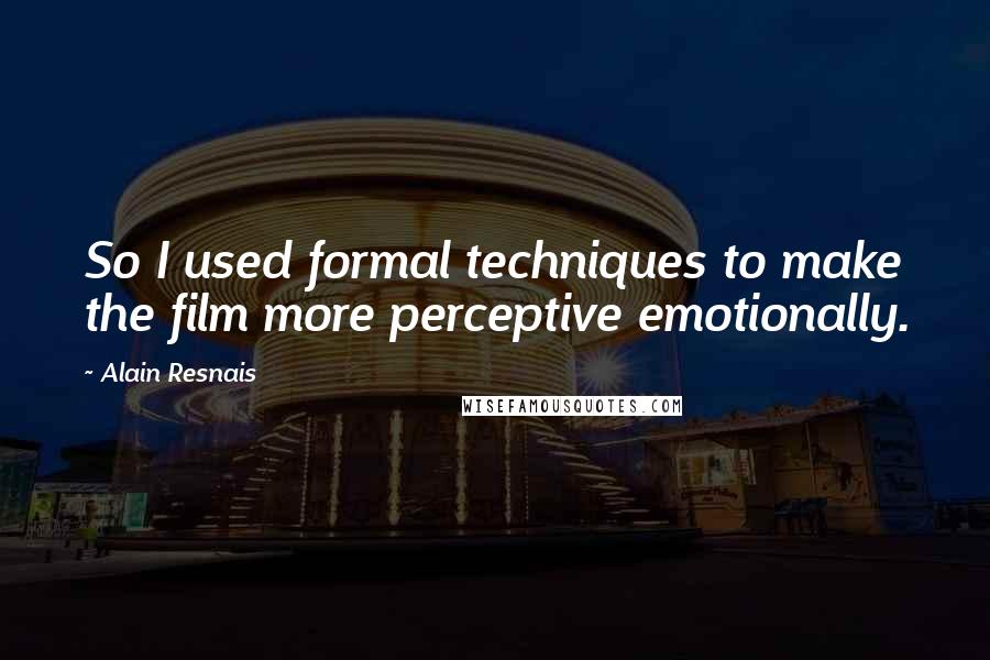 Alain Resnais quotes: So I used formal techniques to make the film more perceptive emotionally.