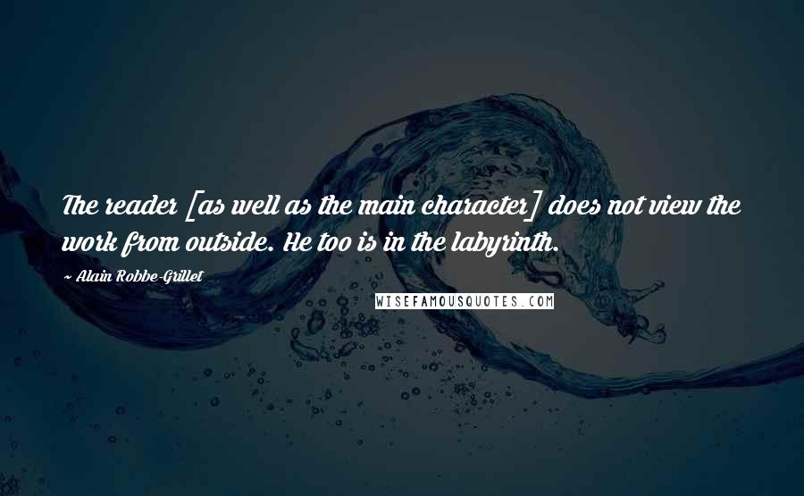Alain Robbe-Grillet quotes: The reader [as well as the main character] does not view the work from outside. He too is in the labyrinth.