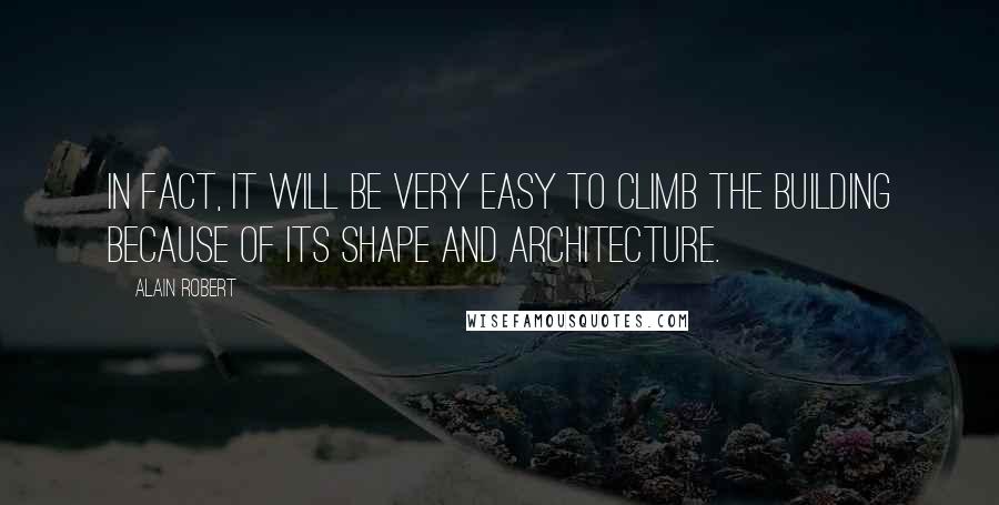 Alain Robert quotes: In fact, it will be very easy to climb the building because of its shape and architecture.