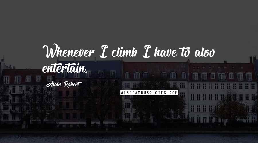 Alain Robert quotes: Whenever I climb I have to also entertain.