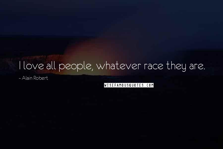 Alain Robert quotes: I love all people, whatever race they are.