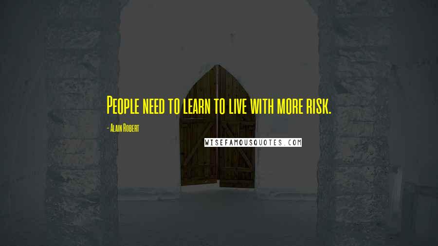 Alain Robert quotes: People need to learn to live with more risk.