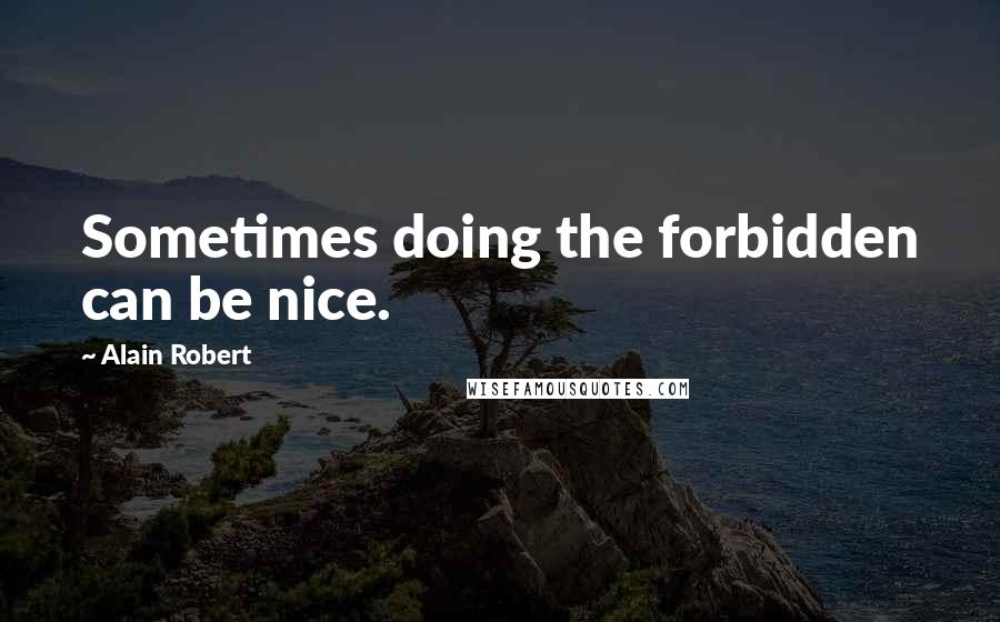 Alain Robert quotes: Sometimes doing the forbidden can be nice.