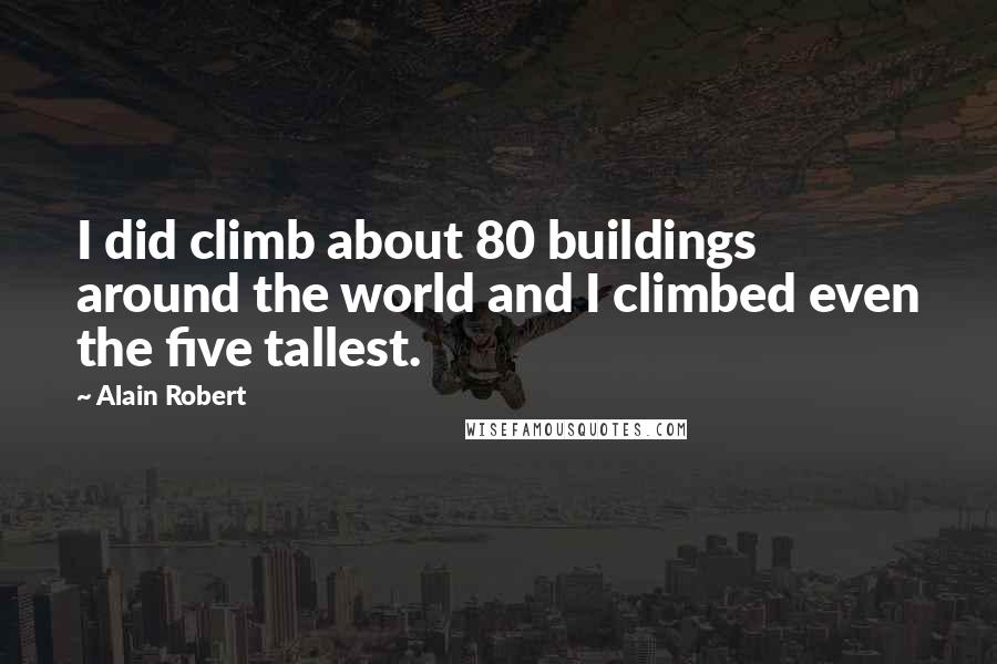 Alain Robert quotes: I did climb about 80 buildings around the world and I climbed even the five tallest.