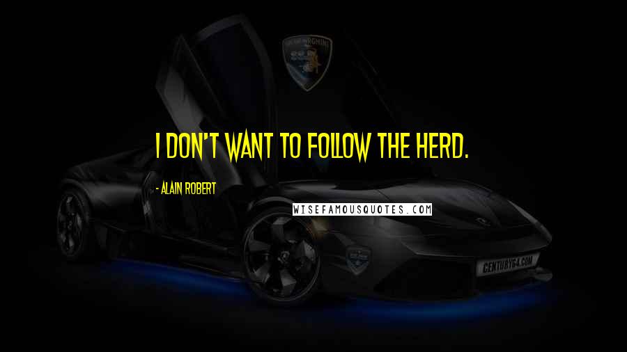 Alain Robert quotes: I don't want to follow the herd.