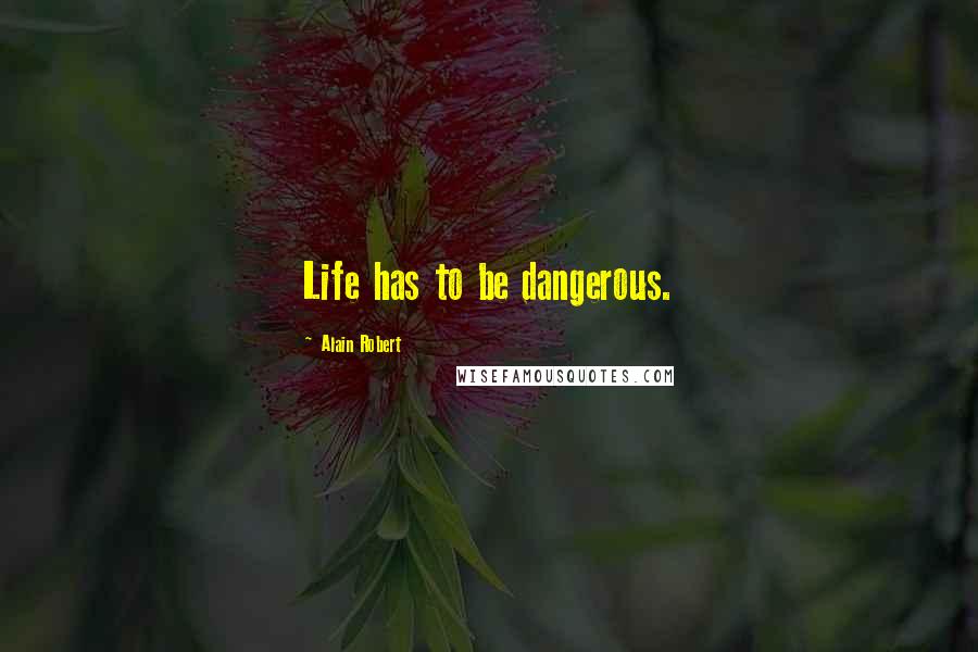 Alain Robert quotes: Life has to be dangerous.
