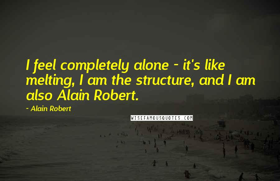 Alain Robert quotes: I feel completely alone - it's like melting, I am the structure, and I am also Alain Robert.