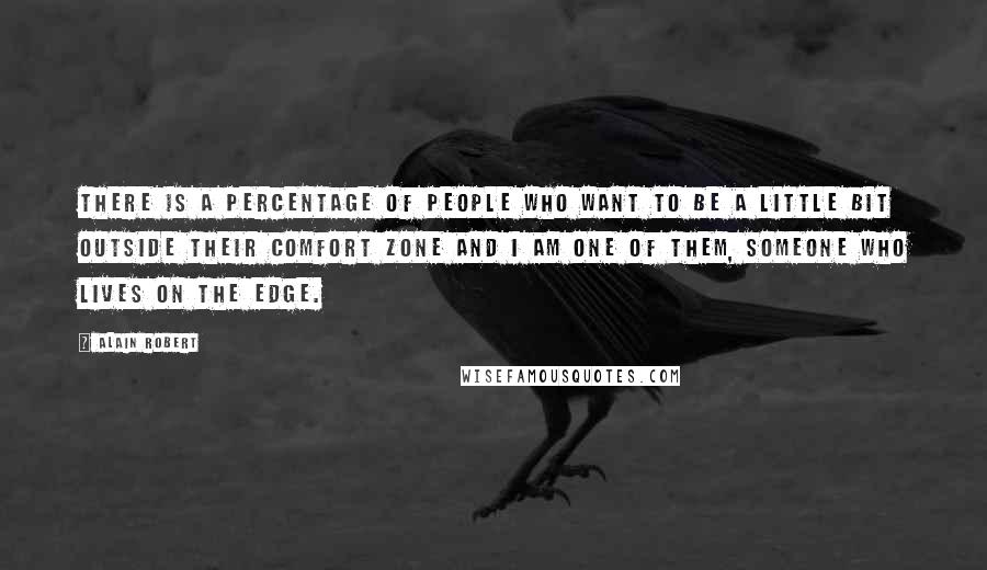 Alain Robert quotes: There is a percentage of people who want to be a little bit outside their comfort zone and I am one of them, someone who lives on the edge.