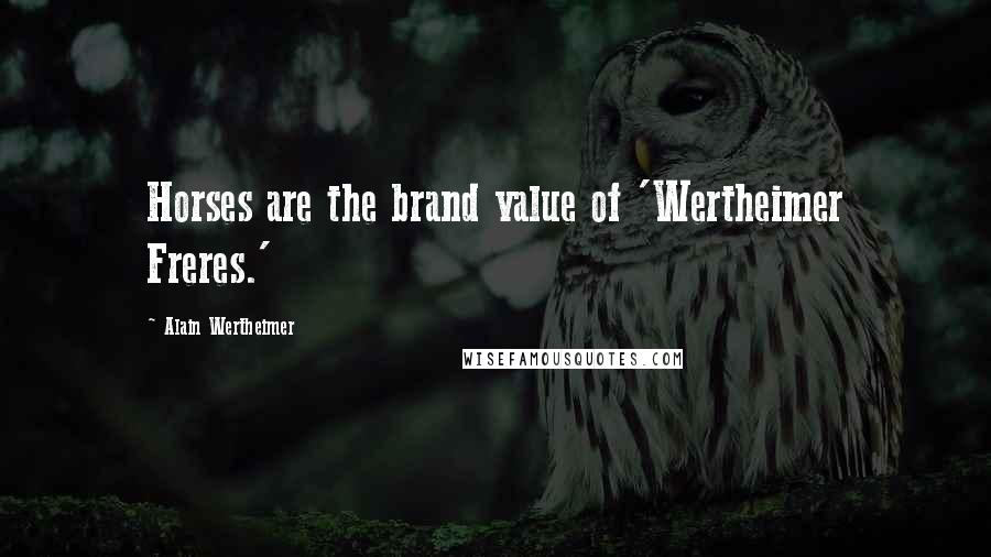 Alain Wertheimer quotes: Horses are the brand value of 'Wertheimer Freres.'