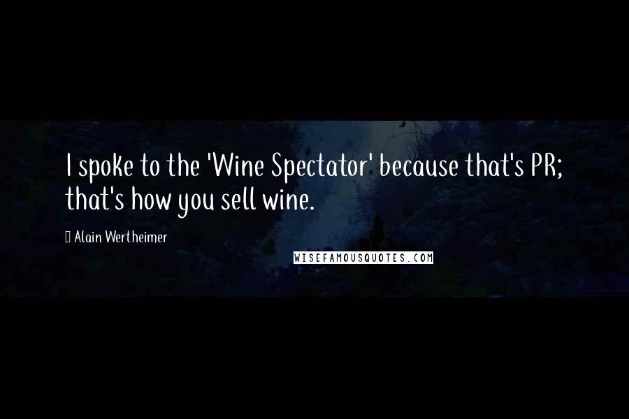Alain Wertheimer quotes: I spoke to the 'Wine Spectator' because that's PR; that's how you sell wine.