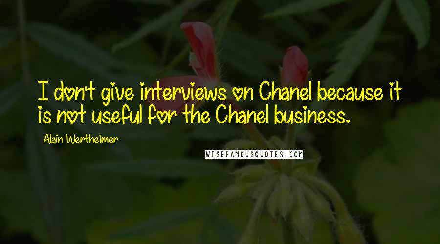 Alain Wertheimer quotes: I don't give interviews on Chanel because it is not useful for the Chanel business.