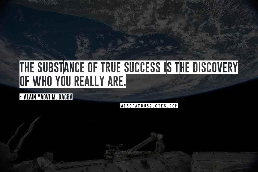 Alain Yaovi M. Dagba quotes: The substance of true success is the discovery of who you really are.