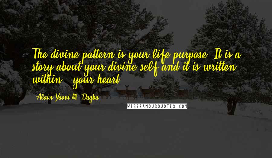 Alain Yaovi M. Dagba quotes: The divine pattern is your life purpose. It is a story about your divine self and it is written within - your heart