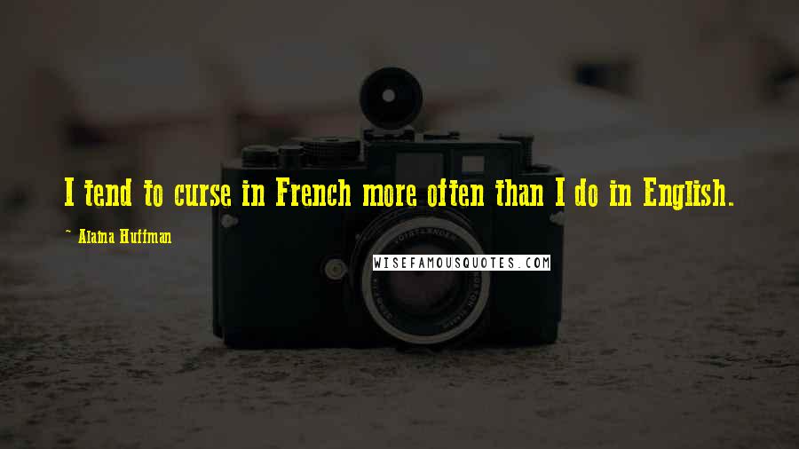 Alaina Huffman quotes: I tend to curse in French more often than I do in English. Alaina Huffman quotes: I tend to curse in French more often than I do in English.