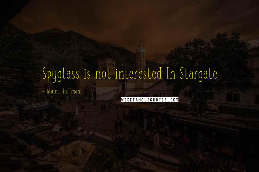 Alaina Huffman quotes: Spyglass is not interested In Stargate Alaina Huffman quotes: Spyglass is not interested In Stargate
