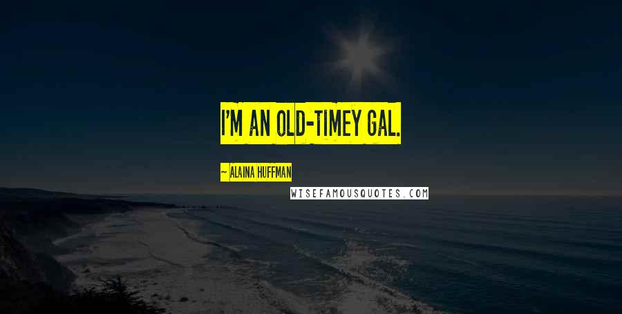 Alaina Huffman quotes: I'm an old-timey gal.