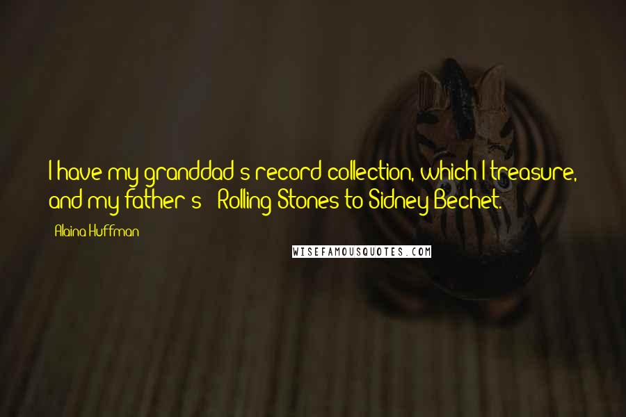 Alaina Huffman quotes: I have my granddad's record collection, which I treasure, and my father's - Rolling Stones to Sidney Bechet. Alaina Huffman quotes: I have my granddad's record collection, which I treasure, and my father's - Rolling Stones to Sidney Bechet.