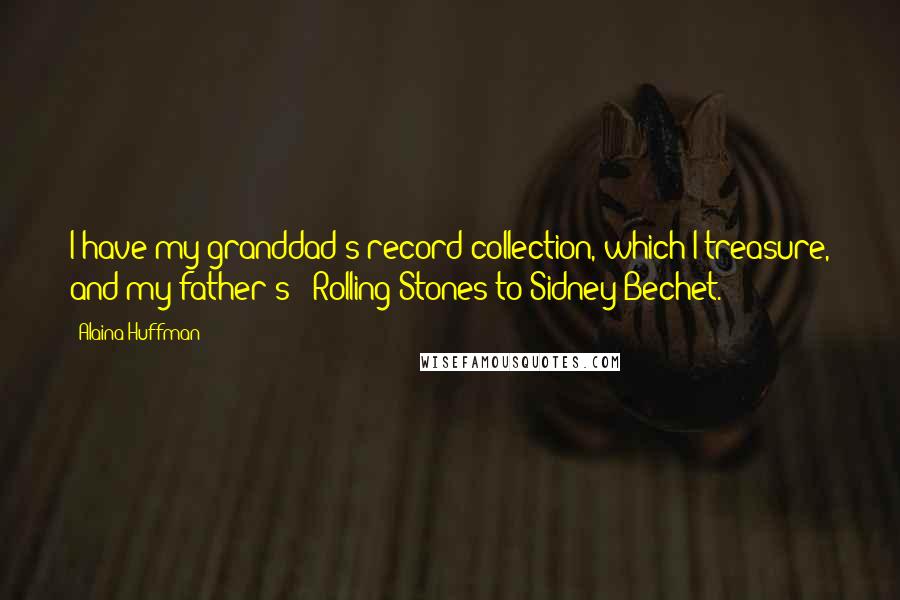 Alaina Huffman quotes: I have my granddad's record collection, which I treasure, and my father's - Rolling Stones to Sidney Bechet.