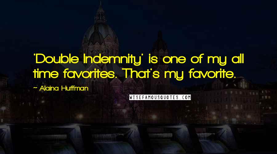 Alaina Huffman quotes: 'Double Indemnity' is one of my all time favorites. That's my favorite. Alaina Huffman quotes: 'Double Indemnity' is one of my all time favorites. That's my favorite.