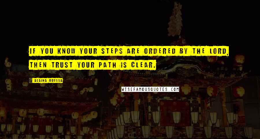 Alaina Odessa quotes: If you know your steps are ordered by the Lord, then trust your path is clear.