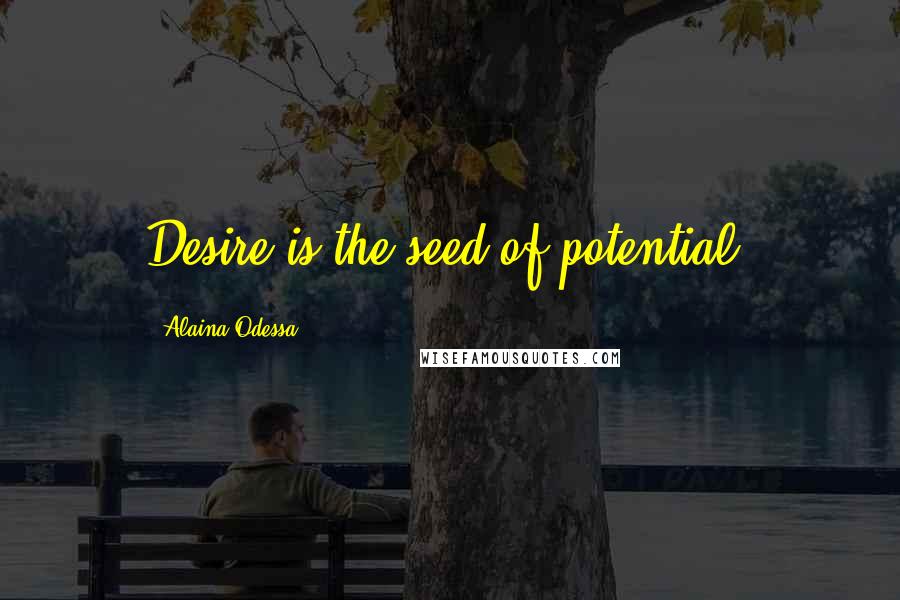 Alaina Odessa quotes: Desire is the seed of potential.