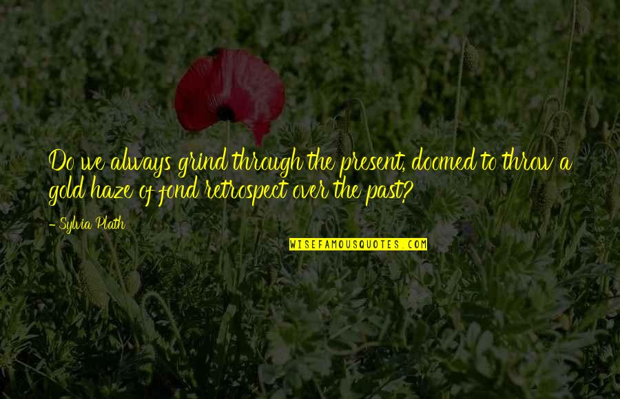 Alaine Quotes By Sylvia Plath: Do we always grind through the present, doomed