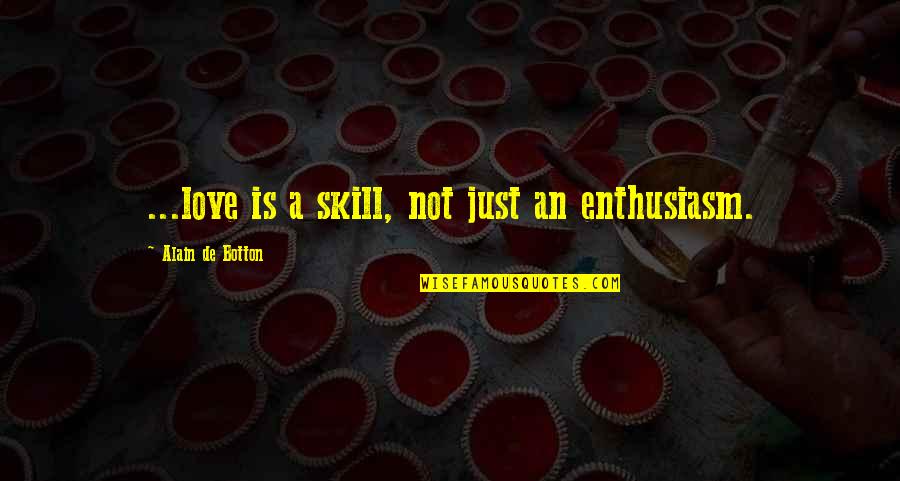 Alain's Quotes By Alain De Botton: ...love is a skill, not just an enthusiasm.