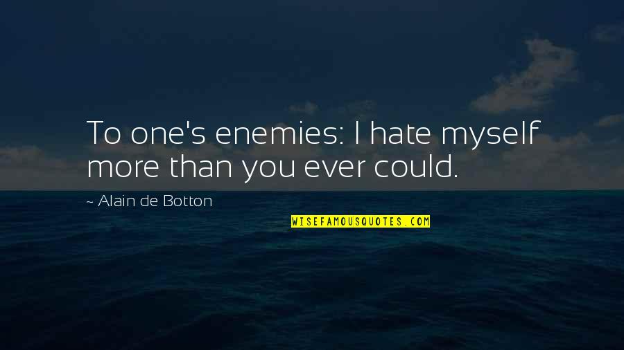 Alain's Quotes By Alain De Botton: To one's enemies: I hate myself more than