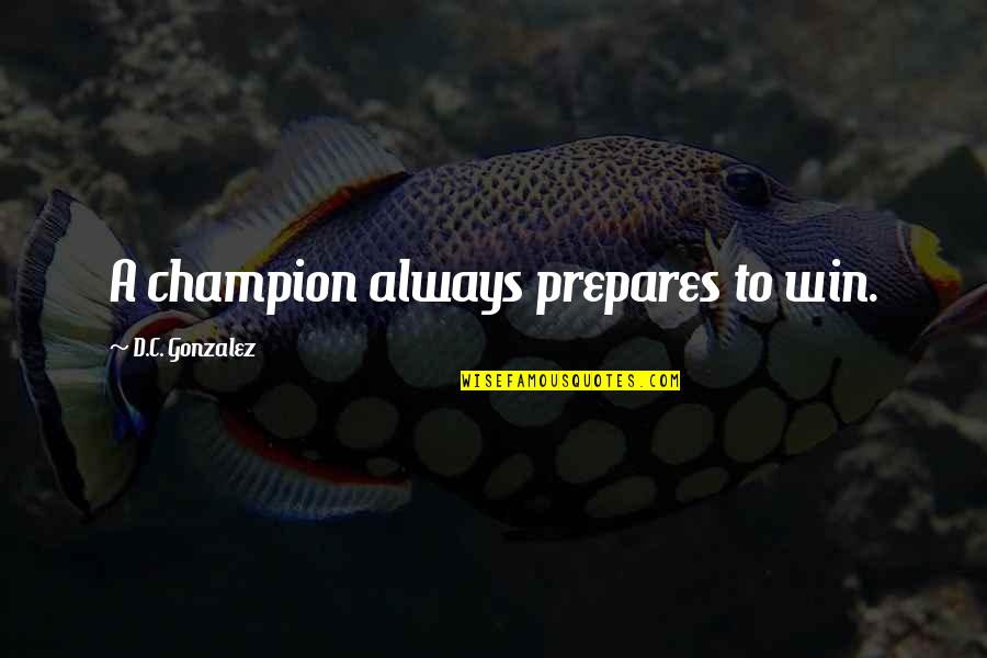 Alaisa Means Quotes By D.C. Gonzalez: A champion always prepares to win. Alaisa Means Quotes By D.C. Gonzalez: A champion always prepares to win.