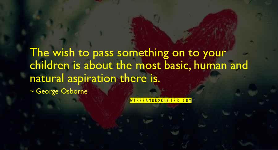 Alaitz Leceaga Quotes By George Osborne: The wish to pass something on to your Alaitz Leceaga Quotes By George Osborne: The wish to pass something on to your