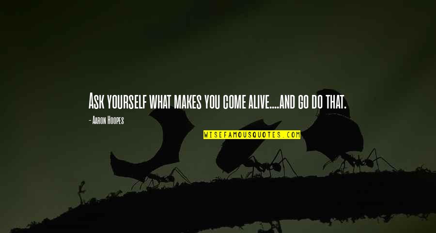 Alajmo Spa Quotes By Aaron Hoopes: Ask yourself what makes you come alive....and go Alajmo Spa Quotes By Aaron Hoopes: Ask yourself what makes you come alive....and go