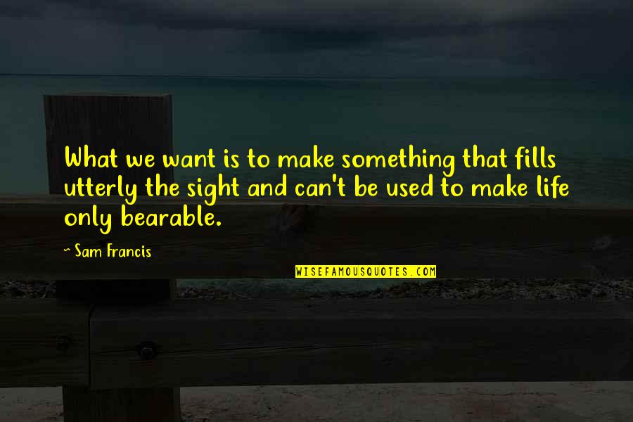 Alak At Yosi Quotes By Sam Francis: What we want is to make something that