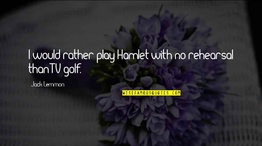 Alak Is Life Quotes By Jack Lemmon: I would rather play Hamlet with no rehearsal