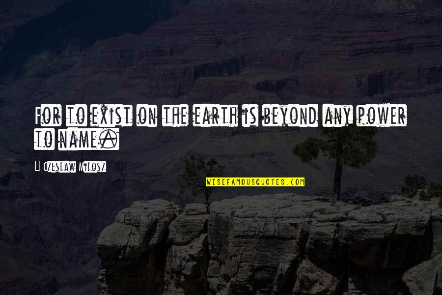 Alakaluf Quotes By Czeslaw Milosz: For to exist on the earth is beyond