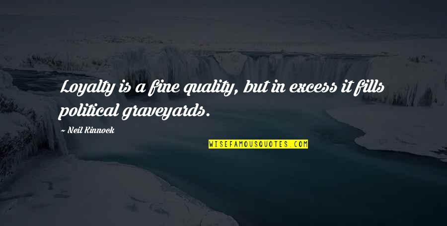 Alakea Quotes By Neil Kinnock: Loyalty is a fine quality, but in excess