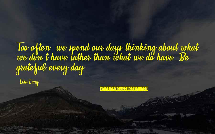 Alaktan Jelent Se Quotes By Lisa Ling: Too often, we spend our days thinking about Alaktan Jelent Se Quotes By Lisa Ling: Too often, we spend our days thinking about