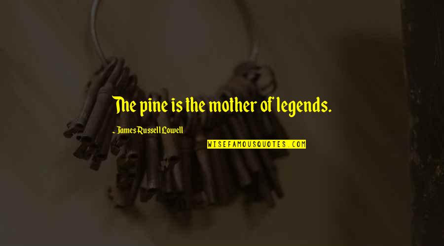 Alakurt79 Quotes By James Russell Lowell: The pine is the mother of legends. Alakurt79 Quotes By James Russell Lowell: The pine is the mother of legends.