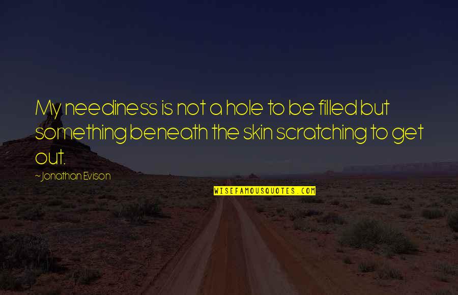 Alalla Quotes By Jonathan Evison: My neediness is not a hole to be Alalla Quotes By Jonathan Evison: My neediness is not a hole to be