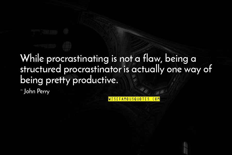 Alalme Quotes By John Perry: While procrastinating is not a flaw, being a Alalme Quotes By John Perry: While procrastinating is not a flaw, being a