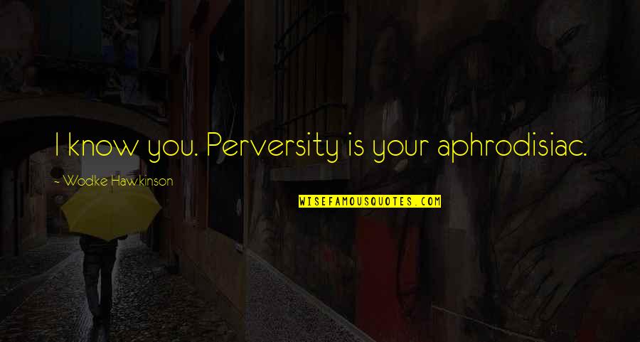 Alam Ko Quotes By Wodke Hawkinson: I know you. Perversity is your aphrodisiac. Alam Ko Quotes By Wodke Hawkinson: I know you. Perversity is your aphrodisiac.