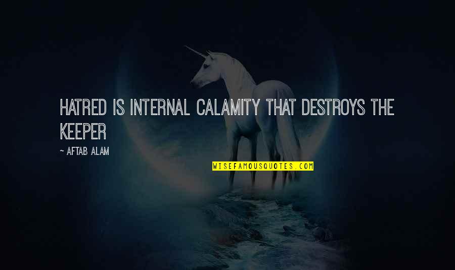 Alam Quotes By Aftab Alam: Hatred is internal calamity that destroys the keeper