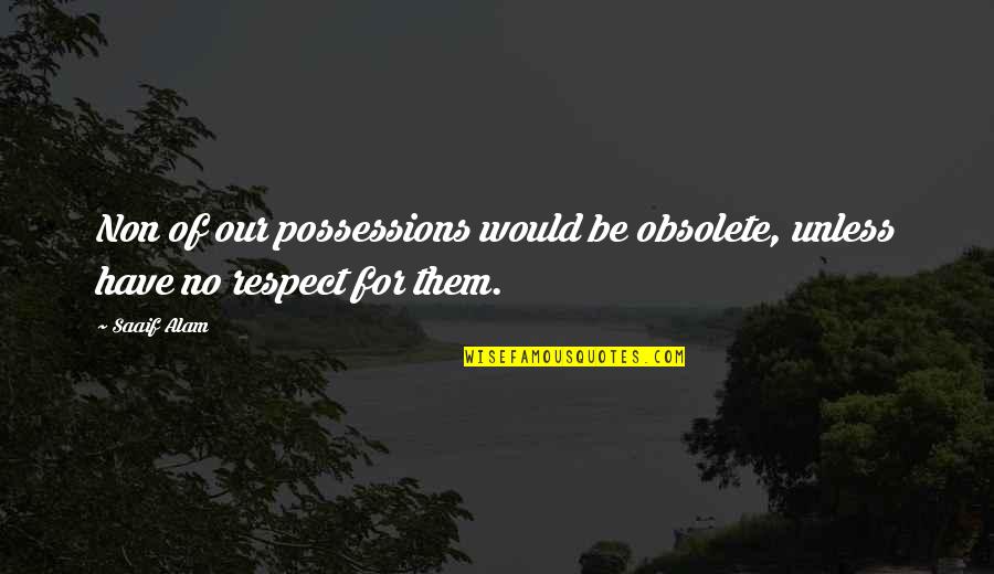 Alam Quotes By Saaif Alam: Non of our possessions would be obsolete, unless