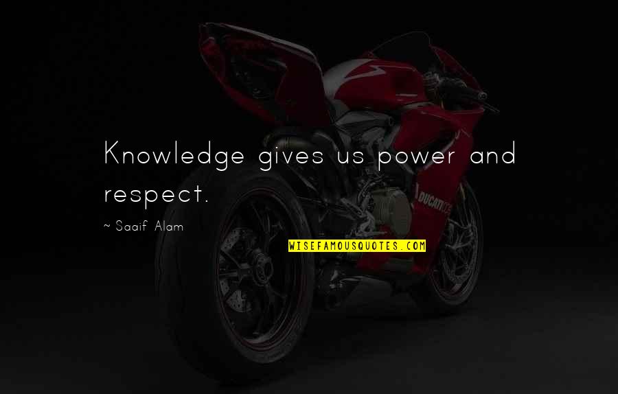 Alam Quotes By Saaif Alam: Knowledge gives us power and respect.