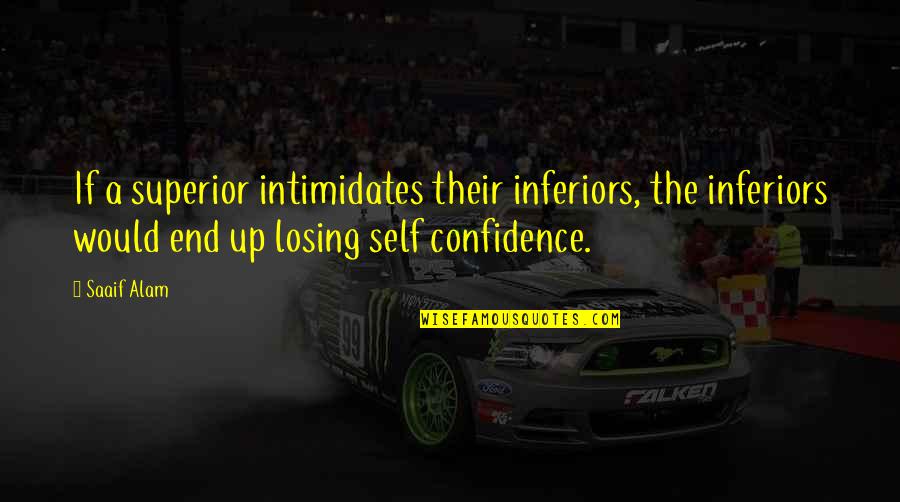 Alam Quotes By Saaif Alam: If a superior intimidates their inferiors, the inferiors