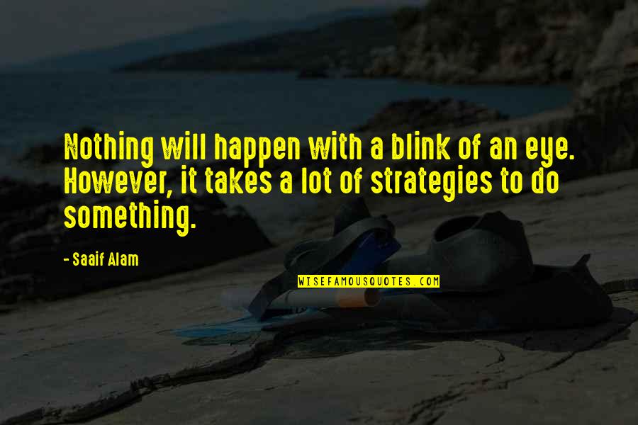 Alam Quotes By Saaif Alam: Nothing will happen with a blink of an