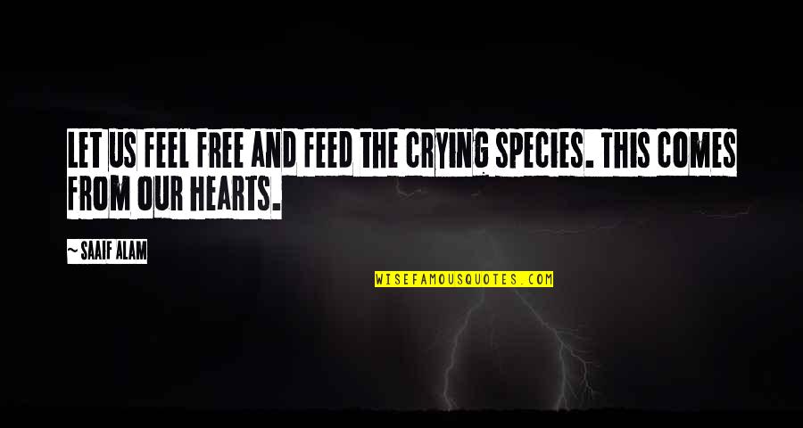 Alam Quotes By Saaif Alam: Let us feel free and feed the crying