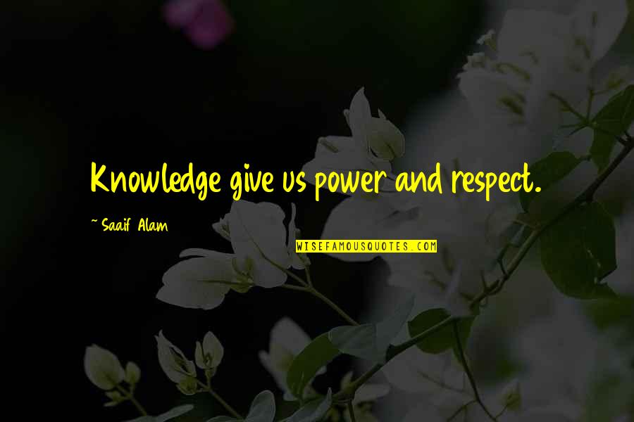 Alam Quotes By Saaif Alam: Knowledge give us power and respect.
