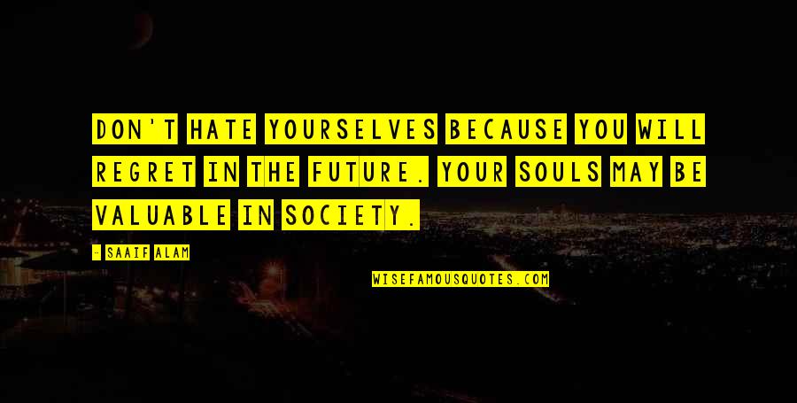 Alam Quotes By Saaif Alam: Don't hate yourselves because you will regret in