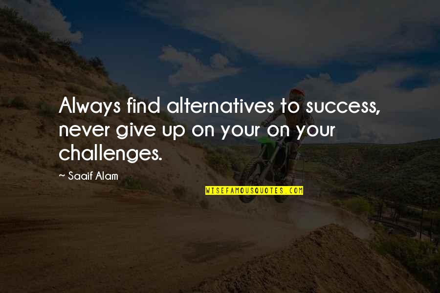 Alam Quotes By Saaif Alam: Always find alternatives to success, never give up